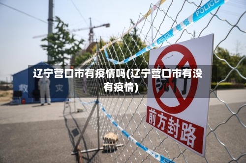 辽宁营口市有疫情吗(辽宁营口市有没有疫情)