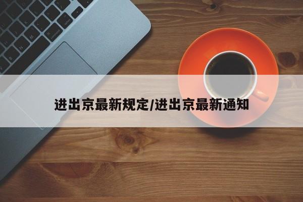 进出京最新规定/进出京最新通知