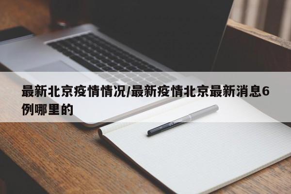 最新北京疫情情况/最新疫情北京最新消息6例哪里的