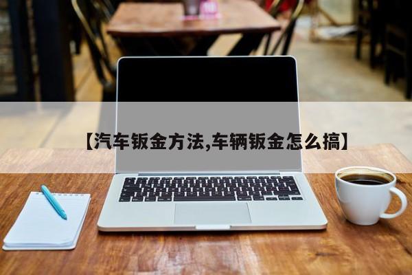 【汽车钣金方法,车辆钣金怎么搞】