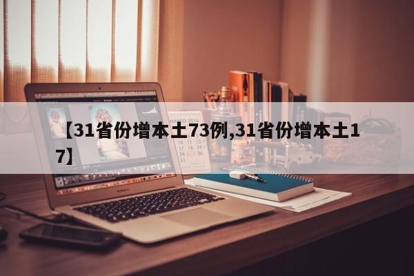 【31省份增本土73例,31省份增本土17】