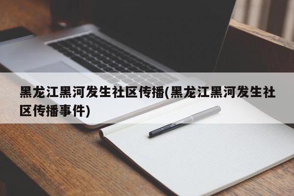 黑龙江黑河发生社区传播(黑龙江黑河发生社区传播事件)
