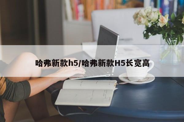 哈弗新款h5/哈弗新款H5长宽高