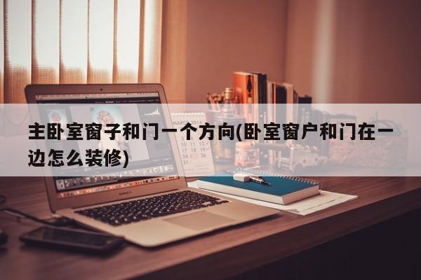 主卧室窗子和门一个方向(卧室窗户和门在一边怎么装修)