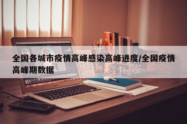 全国各城市疫情高峰感染高峰进度/全国疫情高峰期数据