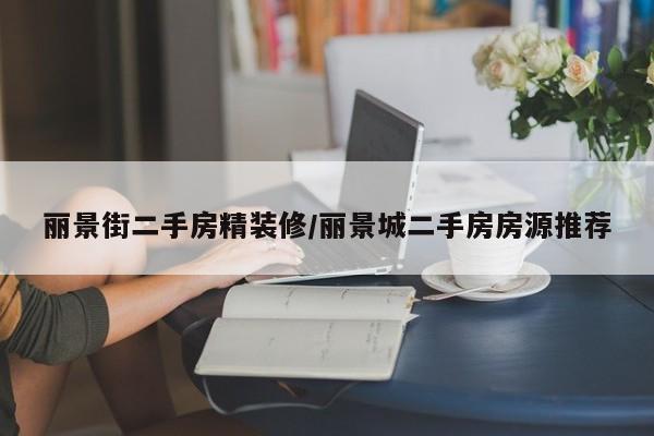 丽景街二手房精装修/丽景城二手房房源推荐