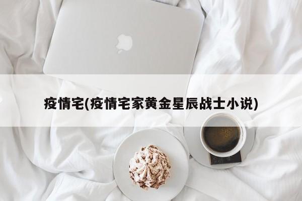 疫情宅(疫情宅家黄金星辰战士小说)