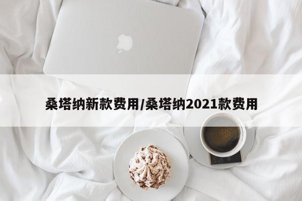 桑塔纳新款费用/桑塔纳2021款费用
