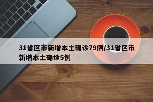 31省区市新增本土确诊79例/31省区市新增本土确诊5例