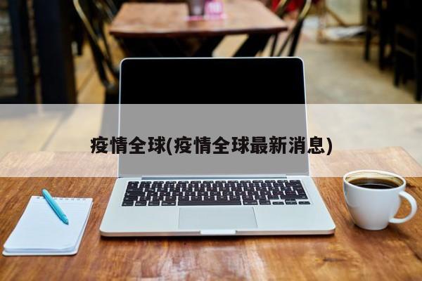 疫情全球(疫情全球最新消息)