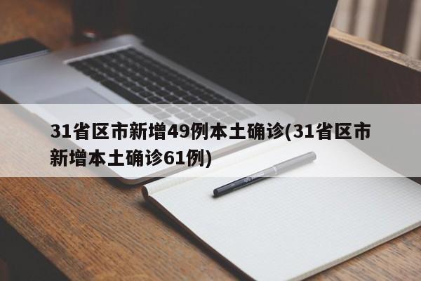 31省区市新增49例本土确诊(31省区市新增本土确诊61例)