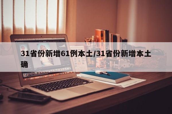 31省份新增61例本土/31省份新增本土确