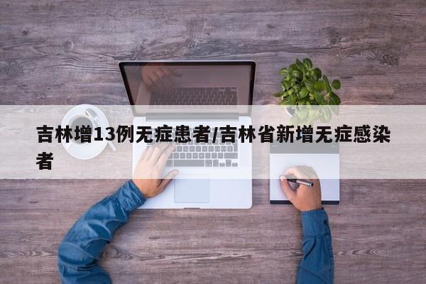 吉林增13例无症患者/吉林省新增无症感染者