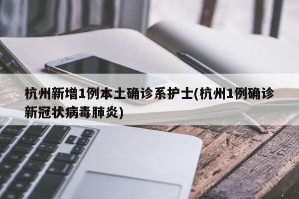 杭州新增1例本土确诊系护士(杭州1例确诊新冠状病毒肺炎)