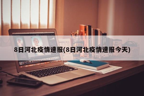 8日河北疫情速报(8日河北疫情速报今天)