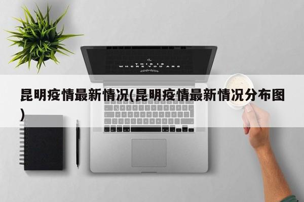 昆明疫情最新情况(昆明疫情最新情况分布图)