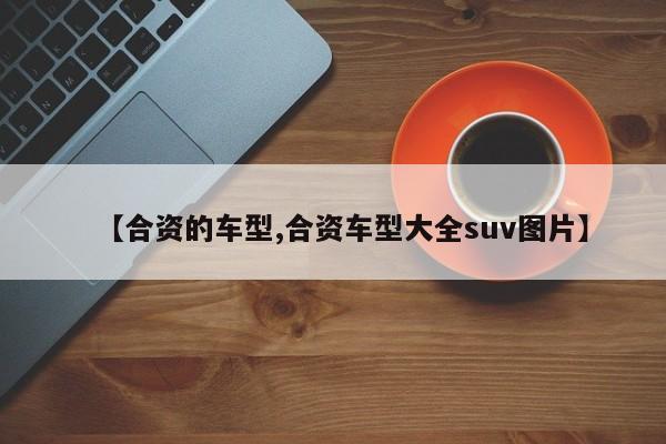 【合资的车型,合资车型大全suv图片】