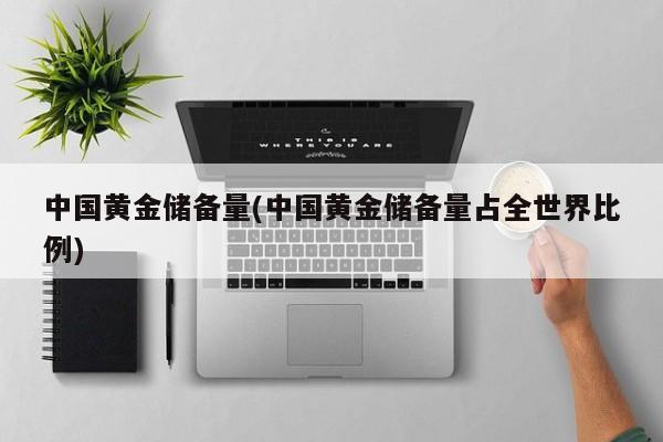 中国黄金储备量(中国黄金储备量占全世界比例)