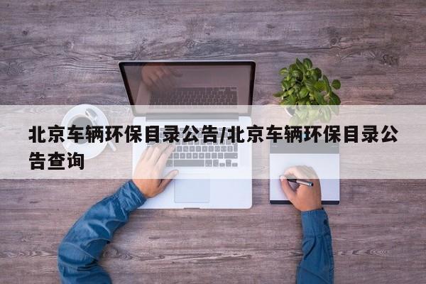 北京车辆环保目录公告/北京车辆环保目录公告查询
