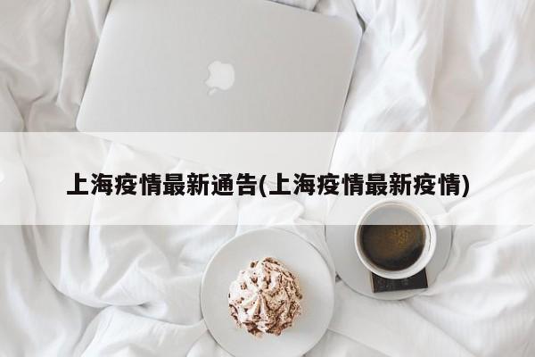 上海疫情最新通告(上海疫情最新疫情)
