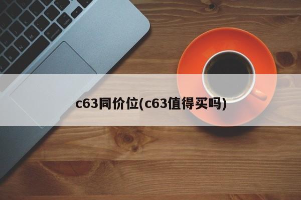 c63同价位(c63值得买吗)