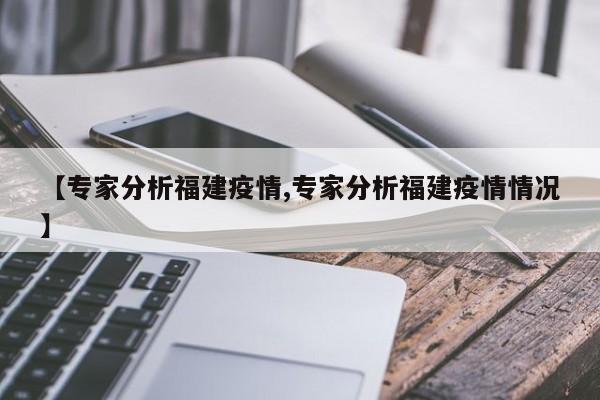 【专家分析福建疫情,专家分析福建疫情情况】
