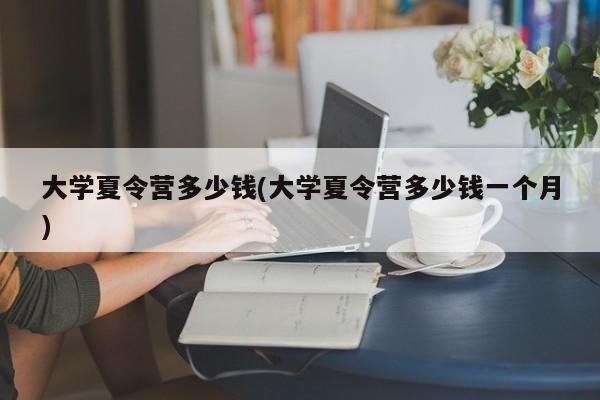 大学夏令营多少钱(大学夏令营多少钱一个月)