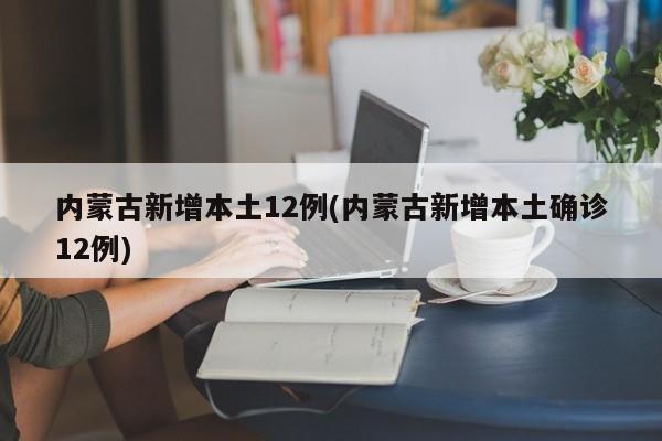 内蒙古新增本土12例(内蒙古新增本土确诊12例)