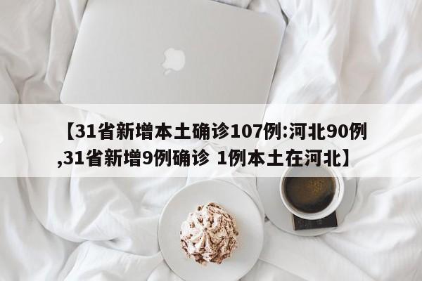 【31省新增本土确诊107例:河北90例,31省新增9例确诊 1例本土在河北】