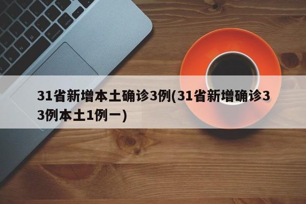 31省新增本土确诊3例(31省新增确诊33例本土1例一)