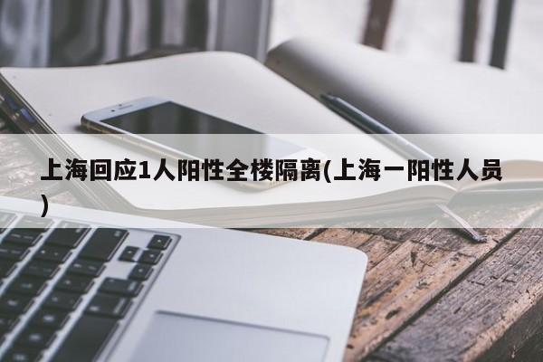 上海回应1人阳性全楼隔离(上海一阳性人员)