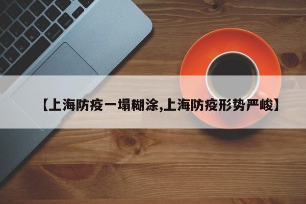 【上海防疫一塌糊涂,上海防疫形势严峻】