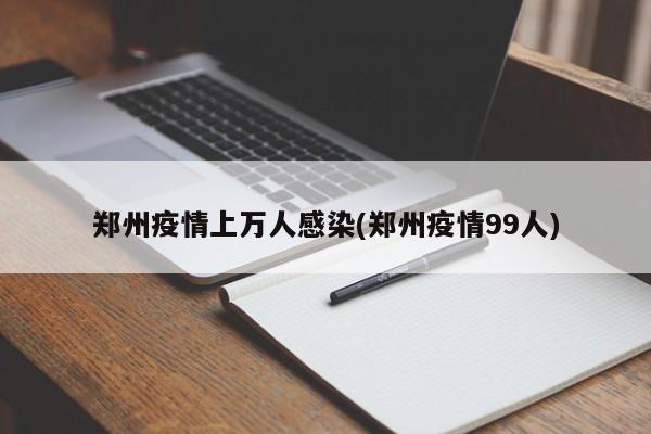 郑州疫情上万人感染(郑州疫情99人)