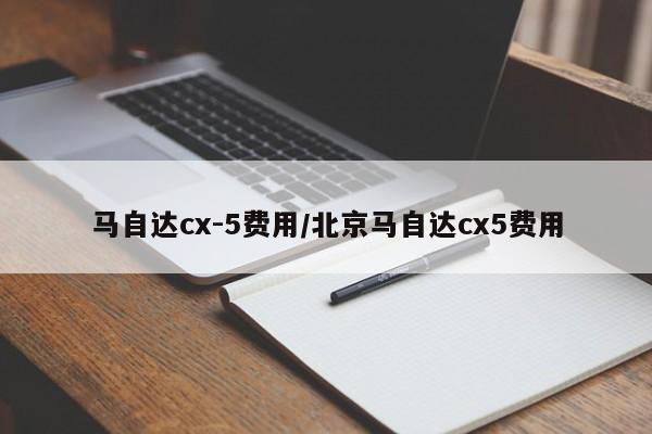 马自达cx-5费用/北京马自达cx5费用