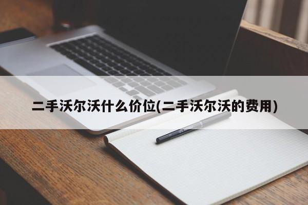 二手沃尔沃什么价位(二手沃尔沃的费用)