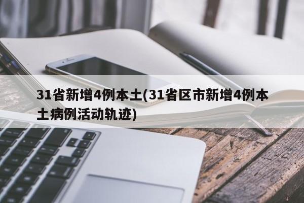 31省新增4例本土(31省区市新增4例本土病例活动轨迹)