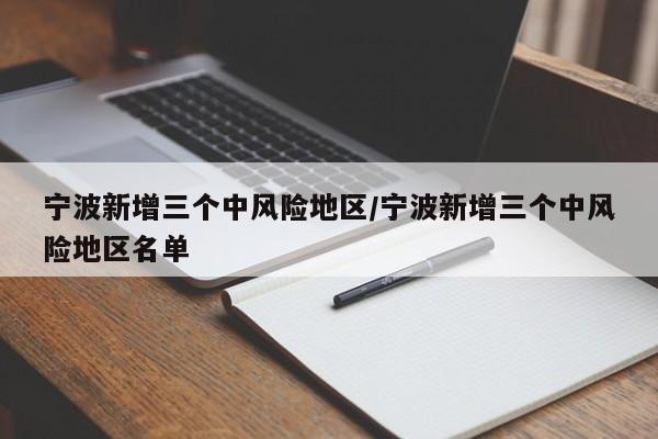 宁波新增三个中风险地区/宁波新增三个中风险地区名单