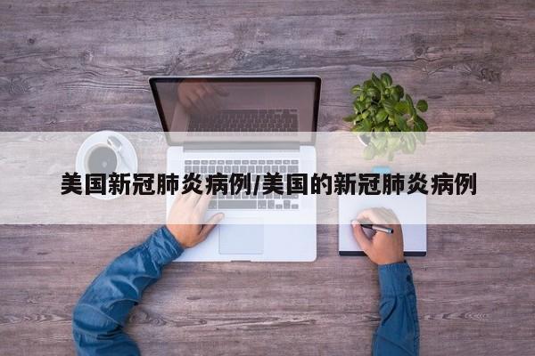 美国新冠肺炎病例/美国的新冠肺炎病例