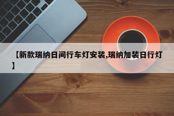 【新款瑞纳日间行车灯安装,瑞纳加装日行灯】