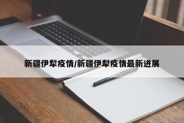 新疆伊犁疫情/新疆伊犁疫情最新进展