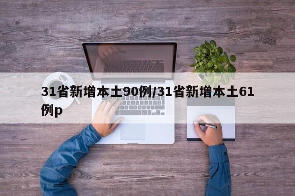 31省新增本土90例/31省新增本土61例p