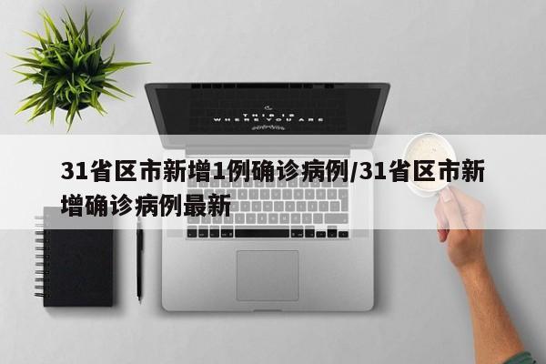 31省区市新增1例确诊病例/31省区市新增确诊病例最新
