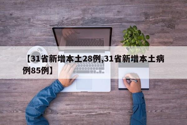 【31省新增本土28例,31省新增本土病例85例】