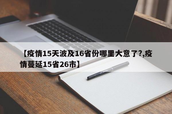 【疫情15天波及16省份哪里大意了?,疫情蔓延15省26市】