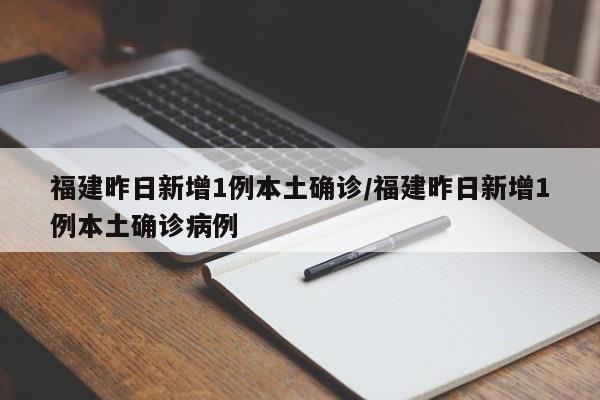 福建昨日新增1例本土确诊/福建昨日新增1例本土确诊病例