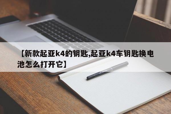 【新款起亚k4的钥匙,起亚k4车钥匙换电池怎么打开它】