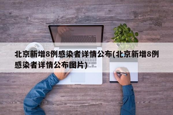 北京新增8例感染者详情公布(北京新增8例感染者详情公布图片)