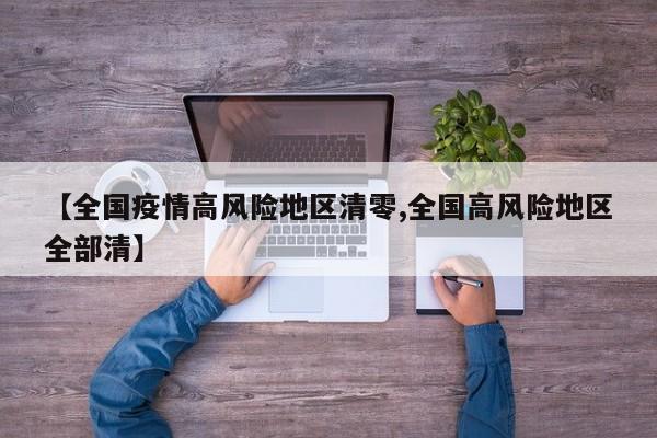 【全国疫情高风险地区清零,全国高风险地区全部清】