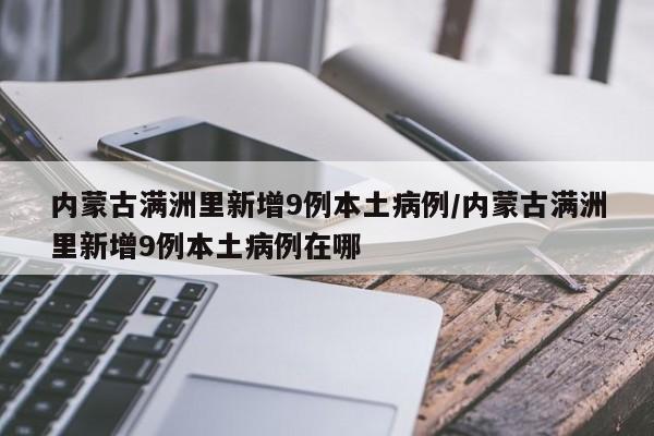 内蒙古满洲里新增9例本土病例/内蒙古满洲里新增9例本土病例在哪