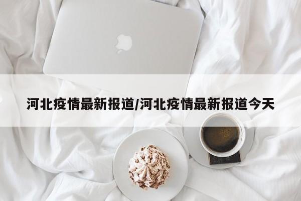 河北疫情最新报道/河北疫情最新报道今天